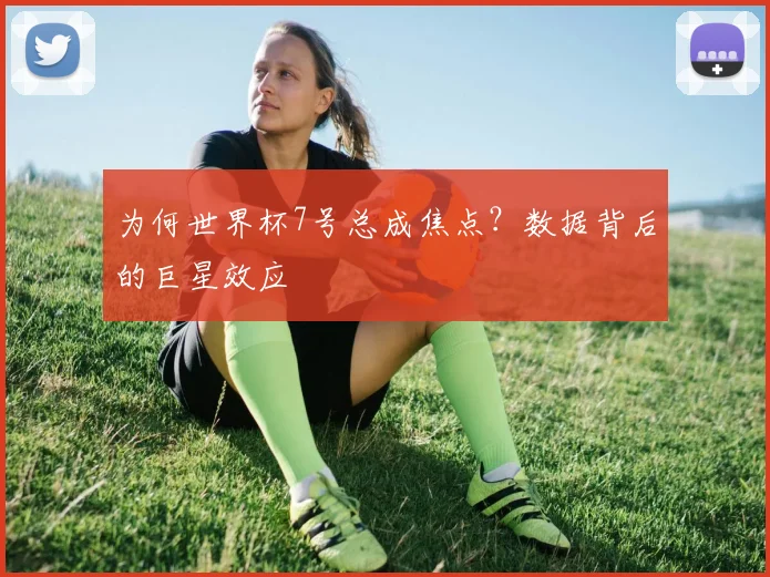 为何世界杯7号总成焦点？数据背后的巨星效应
