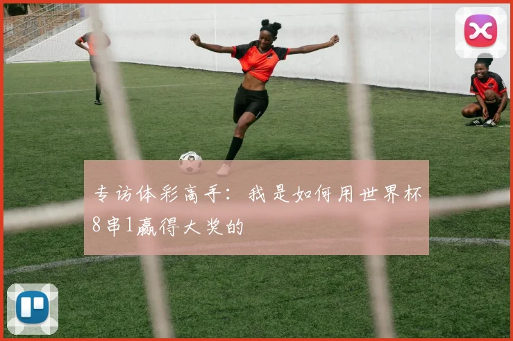 专访体彩高手：我是如何用世界杯8串1赢得大奖的
