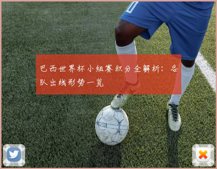 巴西世界杯小组赛积分全解析：各队出线形势一览
