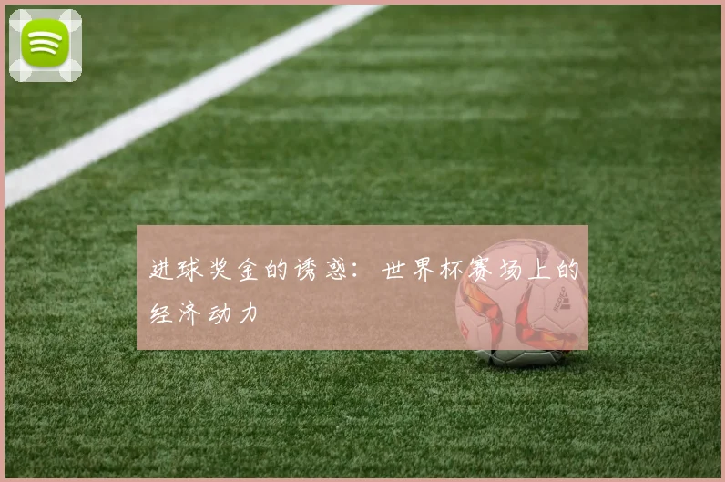 进球奖金的诱惑：世界杯赛场上的经济动力