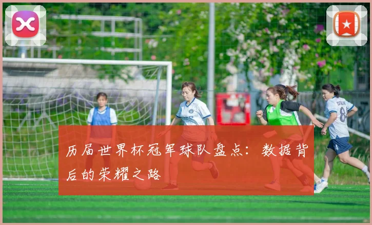历届世界杯冠军球队盘点：数据背后的荣耀之路