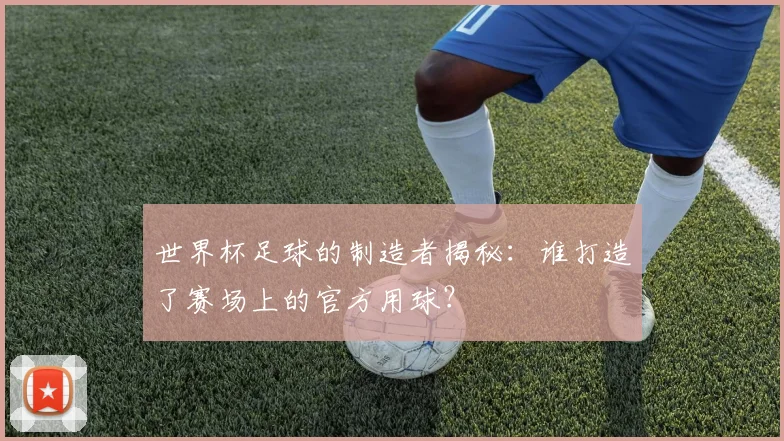 世界杯足球的制造者揭秘：谁打造了赛场上的官方用球？