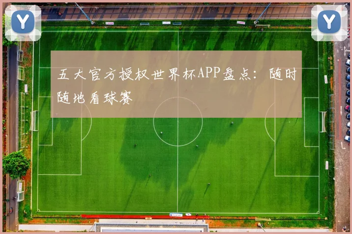 五大官方授权世界杯APP盘点：随时随地看球赛