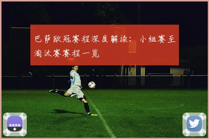 巴萨欧冠赛程深度解读：小组赛至淘汰赛赛程一览