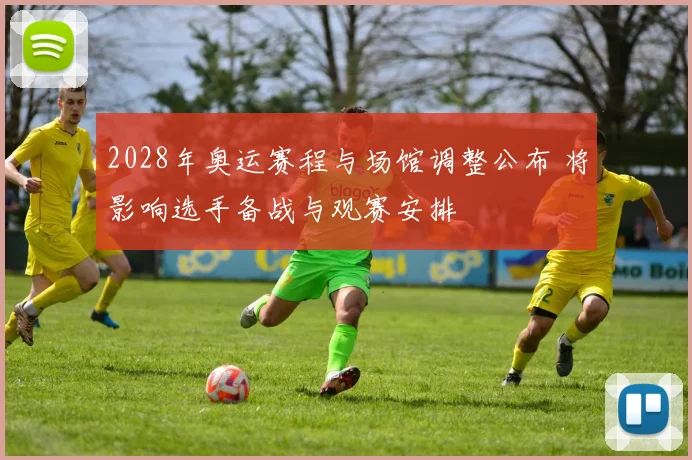 2028年奥运赛程与场馆调整公布 将影响选手备战与观赛安排