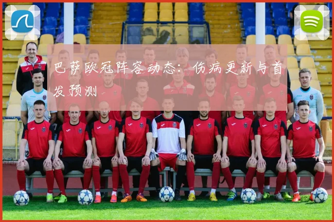 巴萨欧冠阵容动态：伤病更新与首发预测