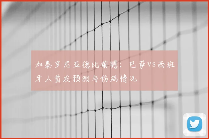加泰罗尼亚德比前瞻:巴萨vs西班牙人首发预测与伤病情况