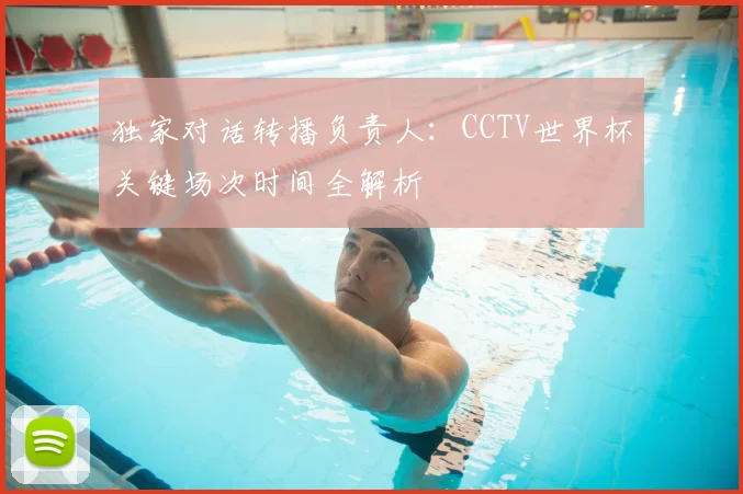 独家对话转播负责人：CCTV世界杯关键场次时间全解析