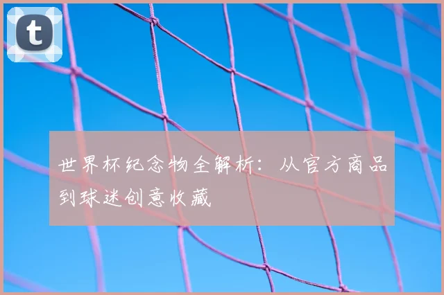 世界杯纪念物全解析:从官方商品到球迷创意收藏