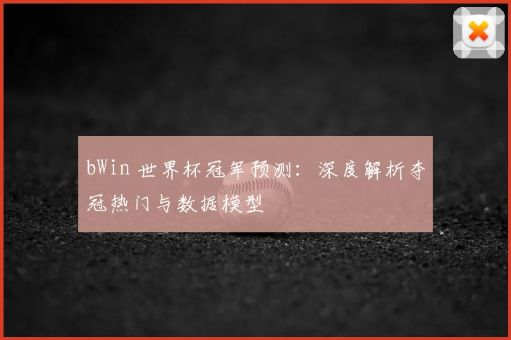 bWin 世界杯冠军预测:深度解析夺冠热门与数据模型
