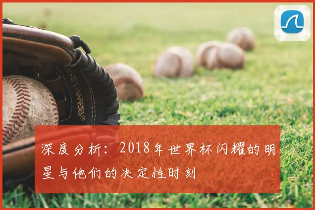 深度分析：2018年世界杯闪耀的明星与他们的决定性时刻
