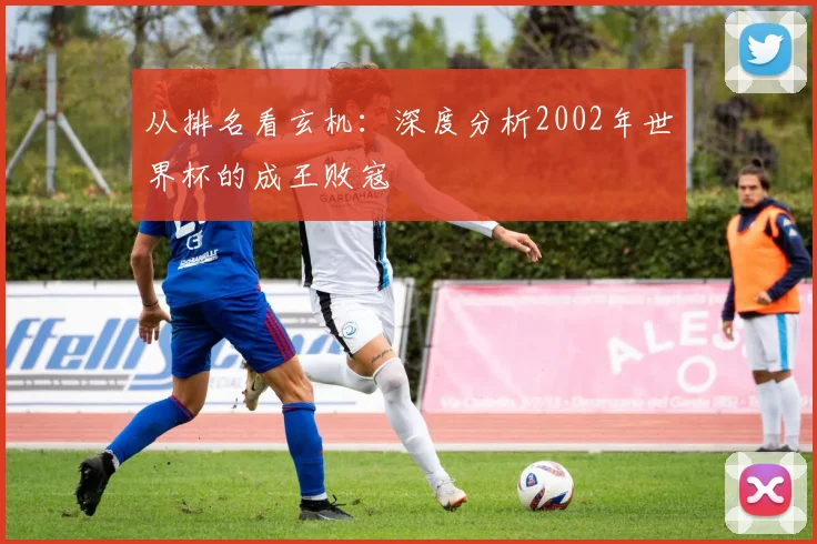 从排名看玄机：深度分析2002年世界杯的成王败寇