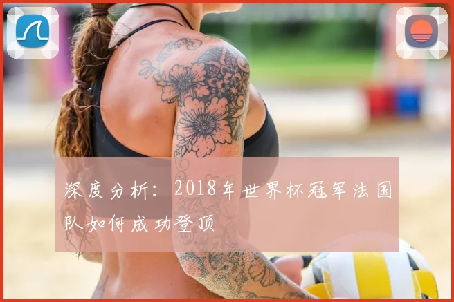 深度分析：2018年世界杯冠军法国队如何成功登顶