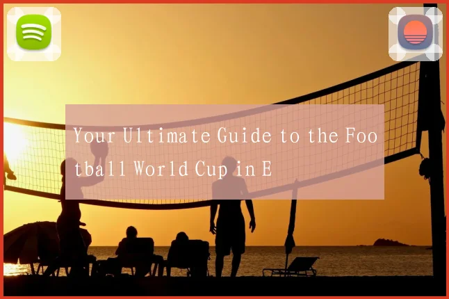 Your Ultimate Guide to the Football World Cup in E