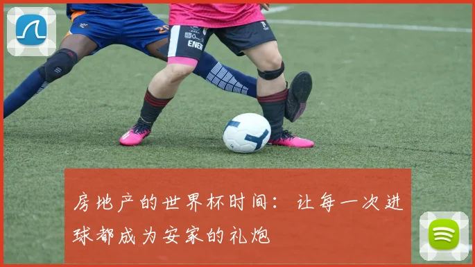 房地产的世界杯时间:让每一次进球都成为安家的礼炮