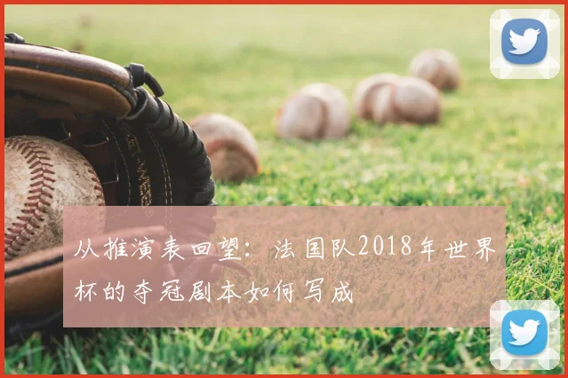 从推演表回望：法国队2018年世界杯的夺冠剧本如何写成