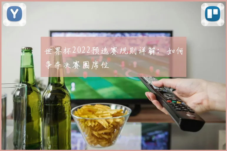 世界杯2022预选赛规则详解：如何争夺决赛圈席位