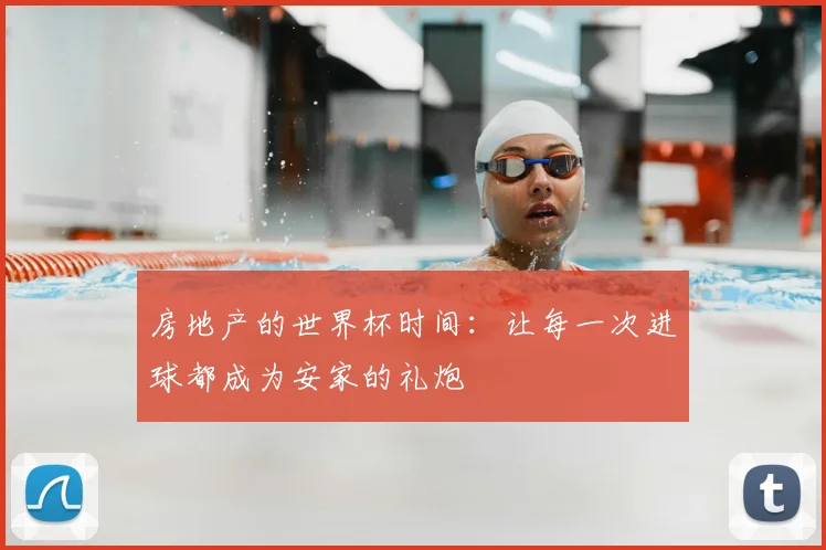 房地产的世界杯时间:让每一次进球都成为安家的礼炮