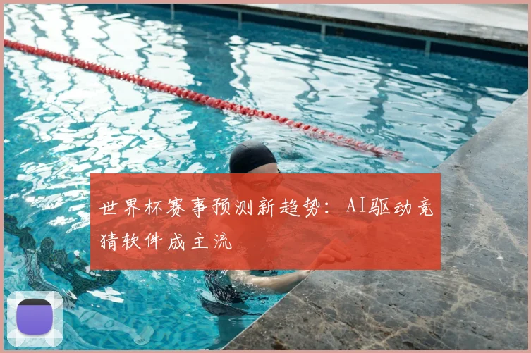 世界杯赛事预测新趋势:AI驱动竞猜软件成主流