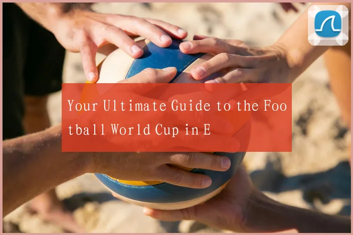 Your Ultimate Guide to the Football World Cup in E