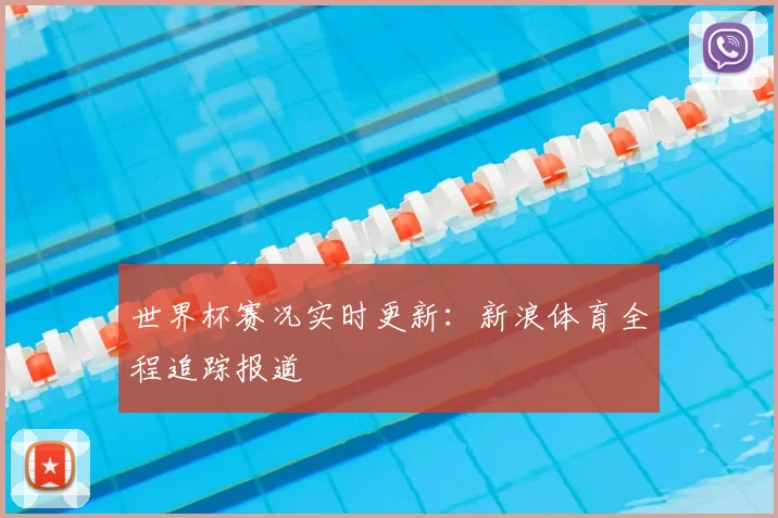 世界杯赛况实时更新:新浪体育全程追踪报道